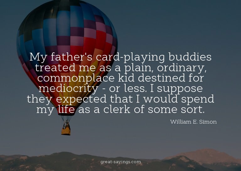 My father's card-playing buddies treated me as a plain,