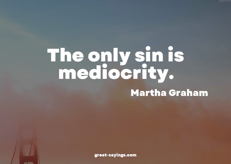 The only sin is mediocrity.

