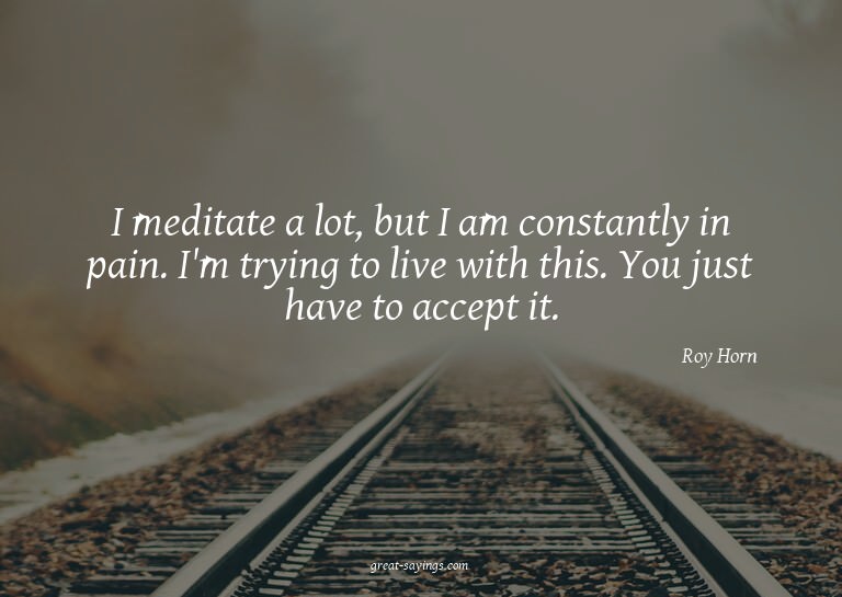 I meditate a lot, but I am constantly in pain. I'm tryi