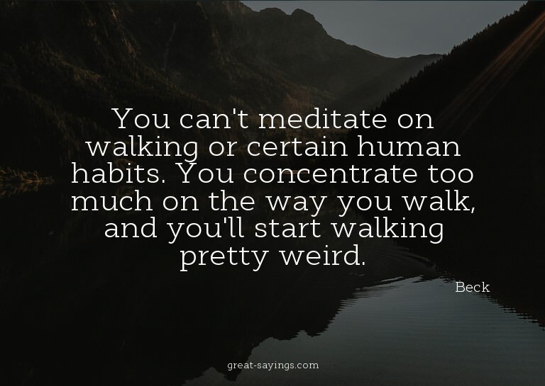 You can't meditate on walking or certain human habits.