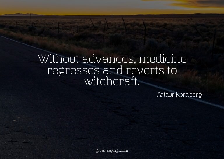 Without advances, medicine regresses and reverts to wit