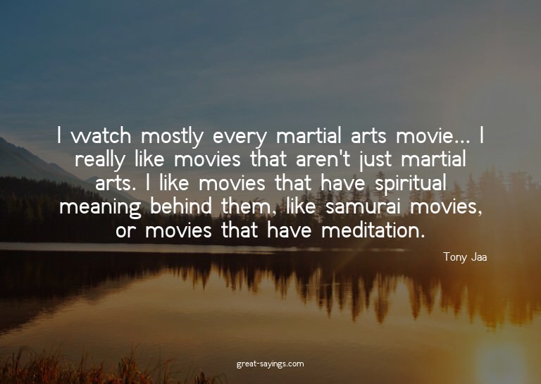I watch mostly every martial arts movie... I really lik