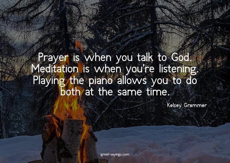 Prayer is when you talk to God. Meditation is when you'