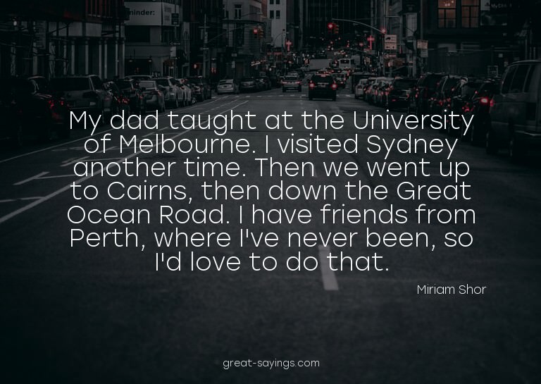 My dad taught at the University of Melbourne. I visited