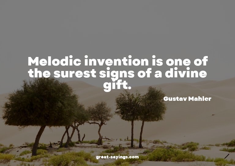 Melodic invention is one of the surest signs of a divin