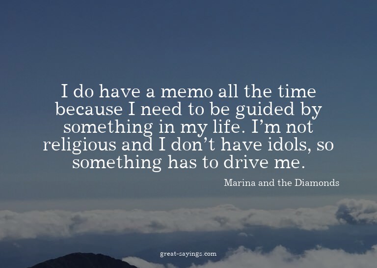 I do have a memo all the time because I need to be guid
