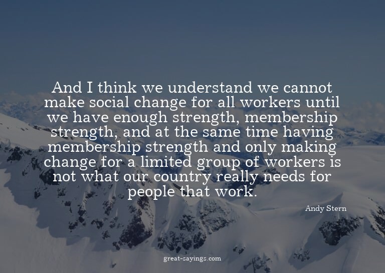 And I think we understand we cannot make social change