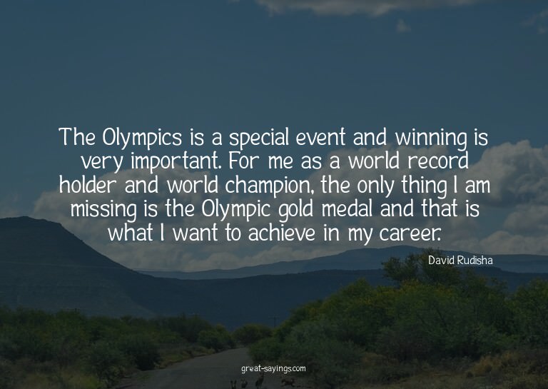 The Olympics is a special event and winning is very imp
