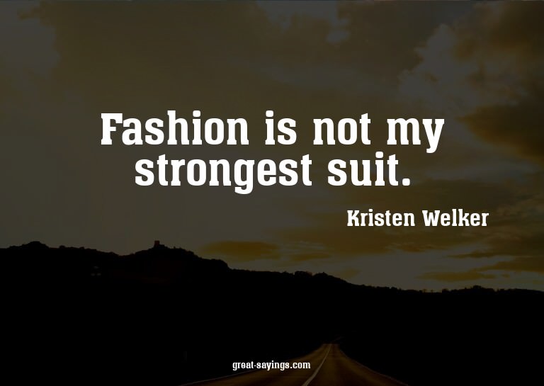 Fashion is not my strongest suit.

