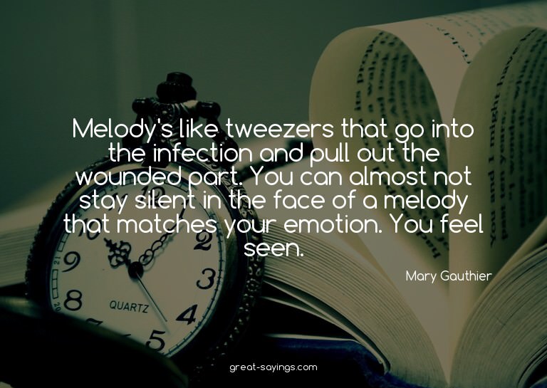 Melody's like tweezers that go into the infection and p