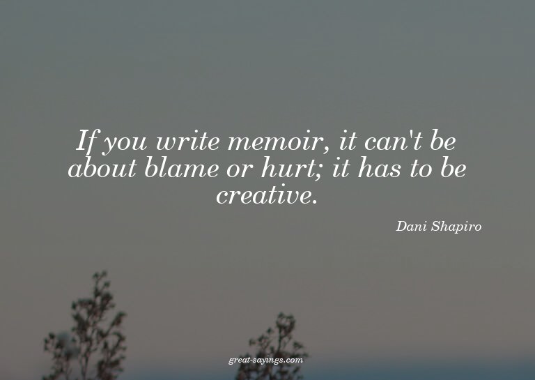 If you write memoir, it can't be about blame or hurt; i