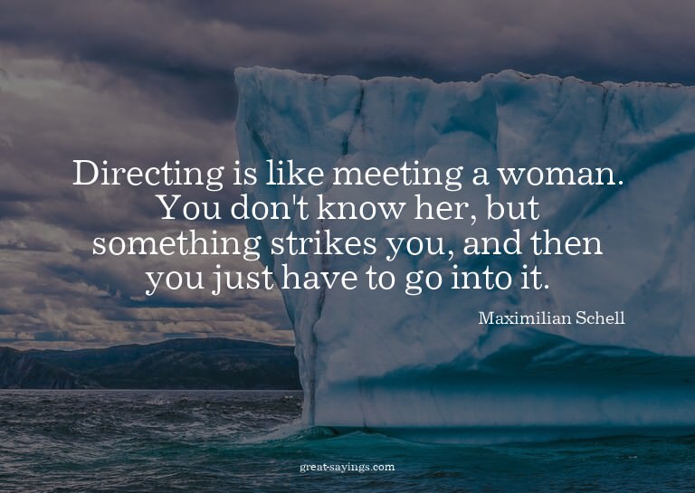 Directing is like meeting a woman. You don't know her,