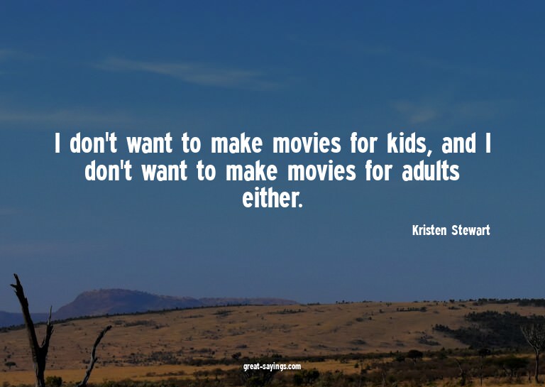 I don't want to make movies for kids, and I don't want
