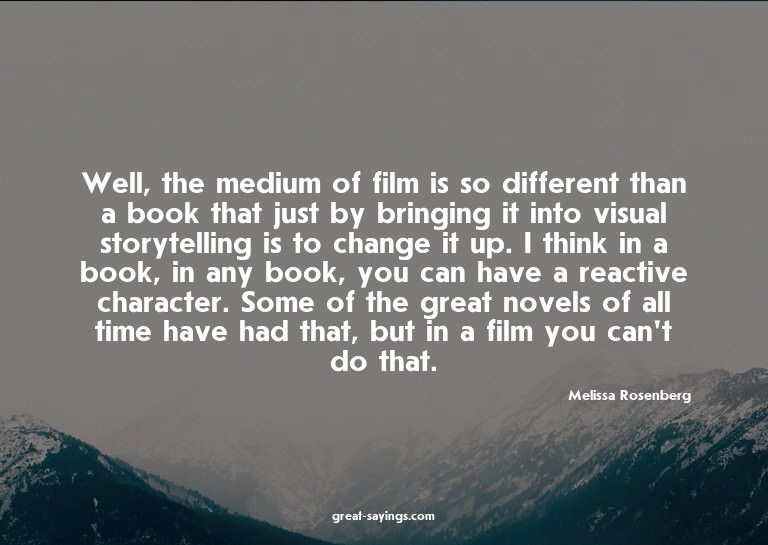 Well, the medium of film is so different than a book th