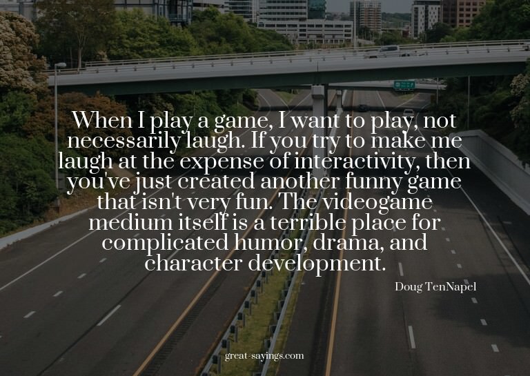 When I play a game, I want to play, not necessarily lau