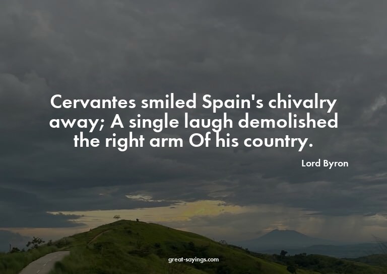 Cervantes smiled Spain's chivalry away; A single laugh
