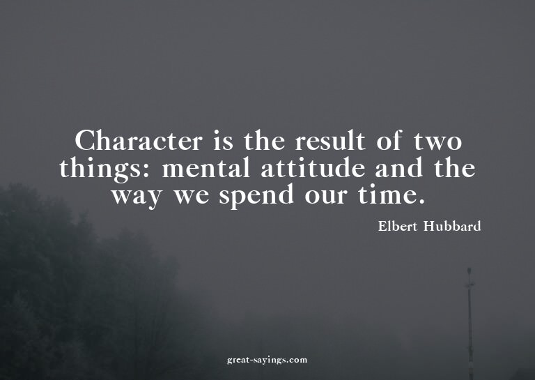 Character is the result of two things: mental attitude