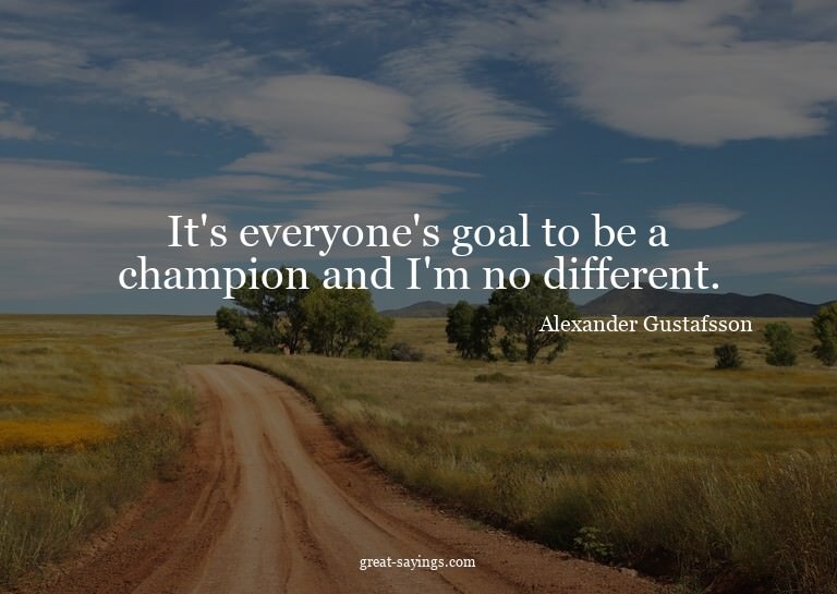 It's everyone's goal to be a champion and I'm no differ