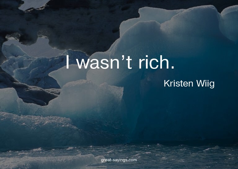 I wasn't rich.

