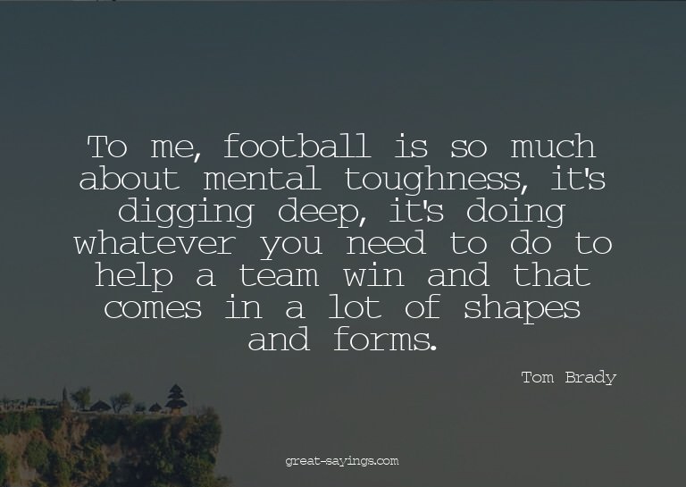 To me, football is so much about mental toughness, it's