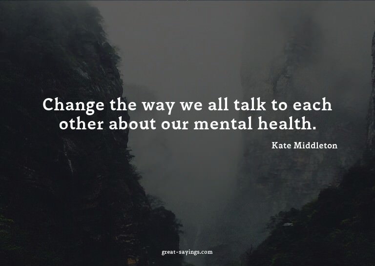 Change the way we all talk to each other about our ment
