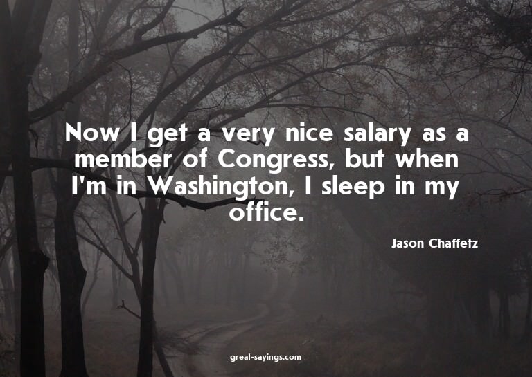 Now I get a very nice salary as a member of Congress, b