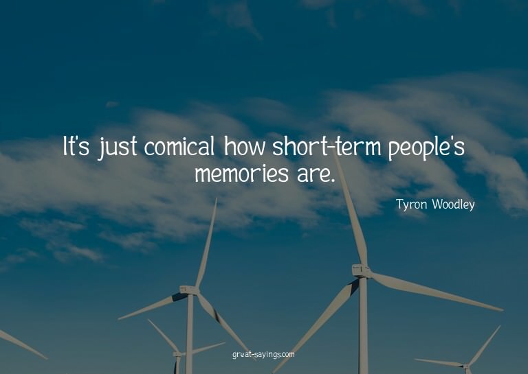It's just comical how short-term people's memories are.