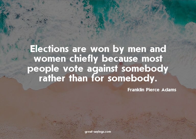 Elections are won by men and women chiefly because most