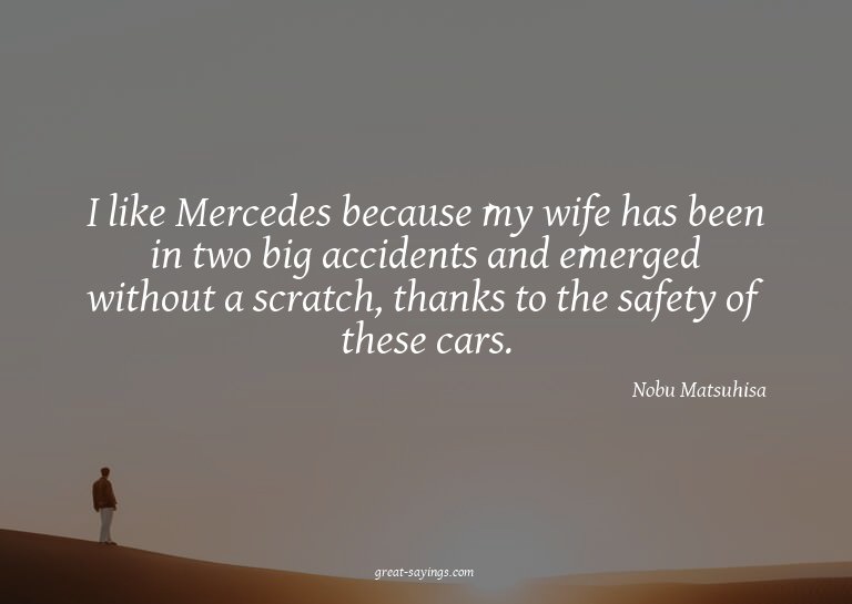 I like Mercedes because my wife has been in two big acc