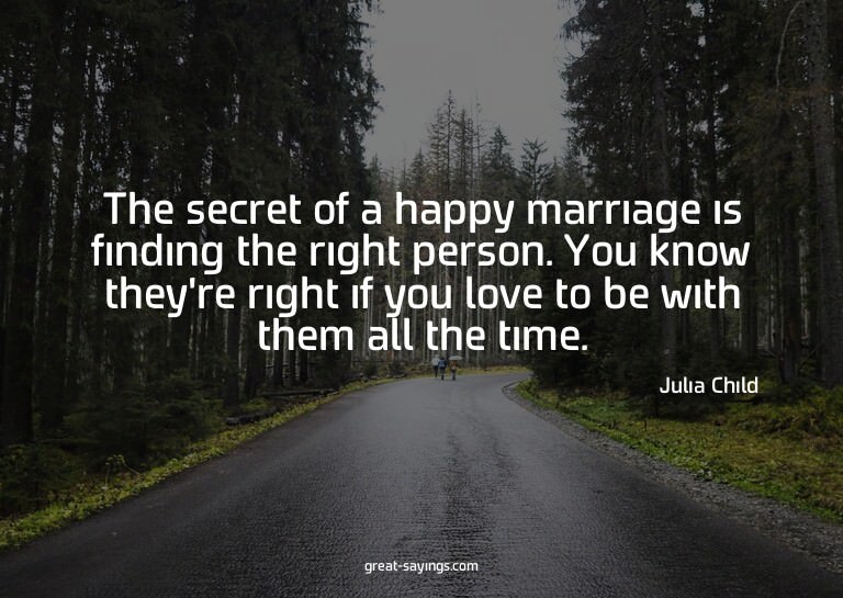 The secret of a happy marriage is finding the right per