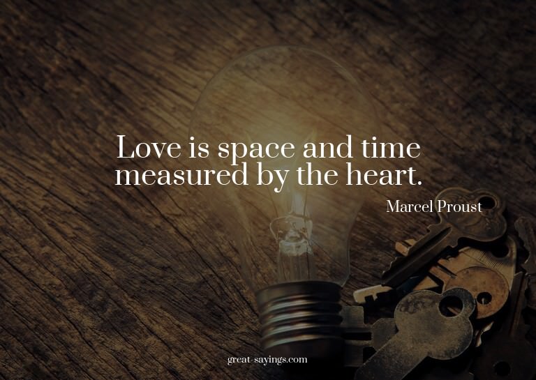 Love is space and time measured by the heart.

