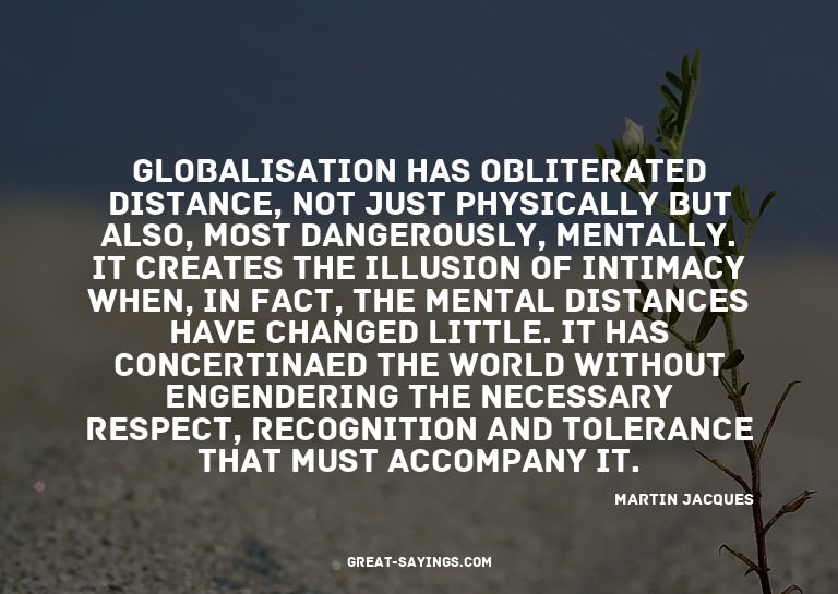 Globalisation has obliterated distance, not just physic