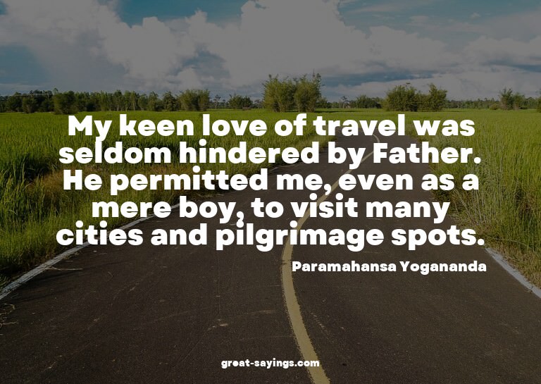 My keen love of travel was seldom hindered by Father. H