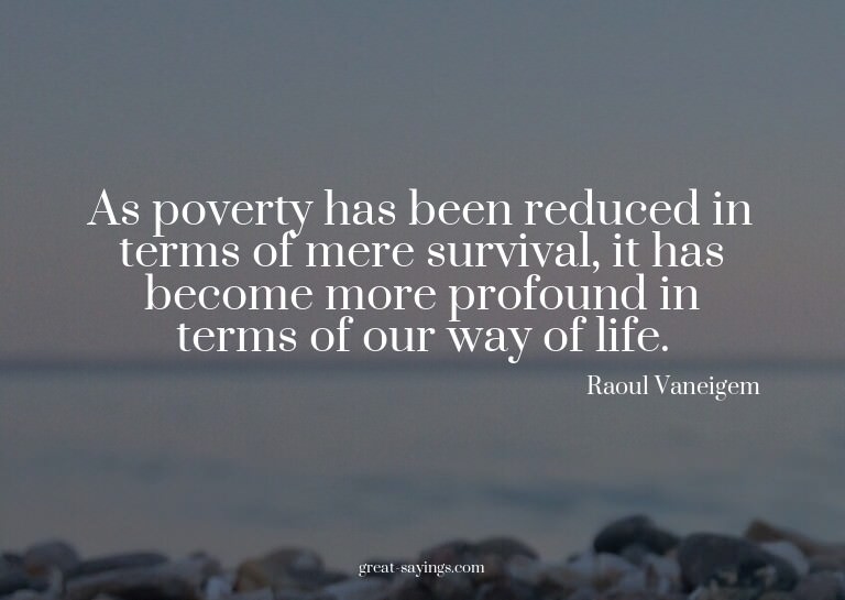 As poverty has been reduced in terms of mere survival,