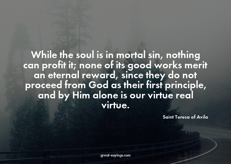While the soul is in mortal sin, nothing can profit it;