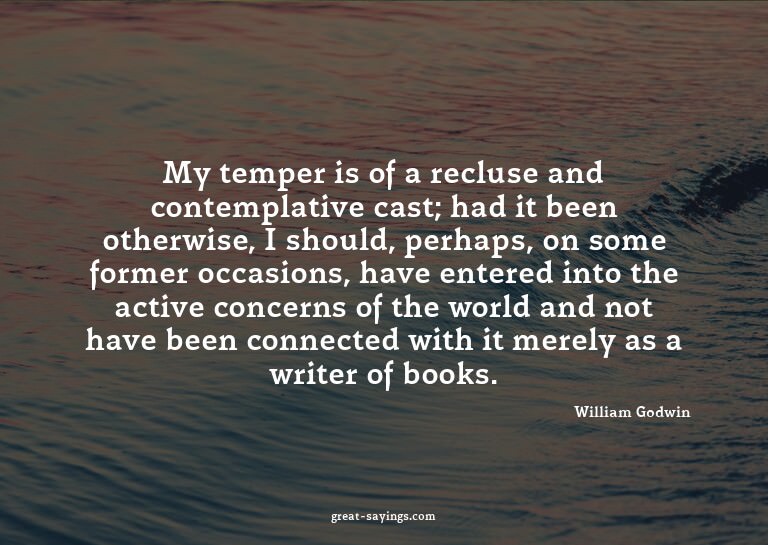My temper is of a recluse and contemplative cast; had i