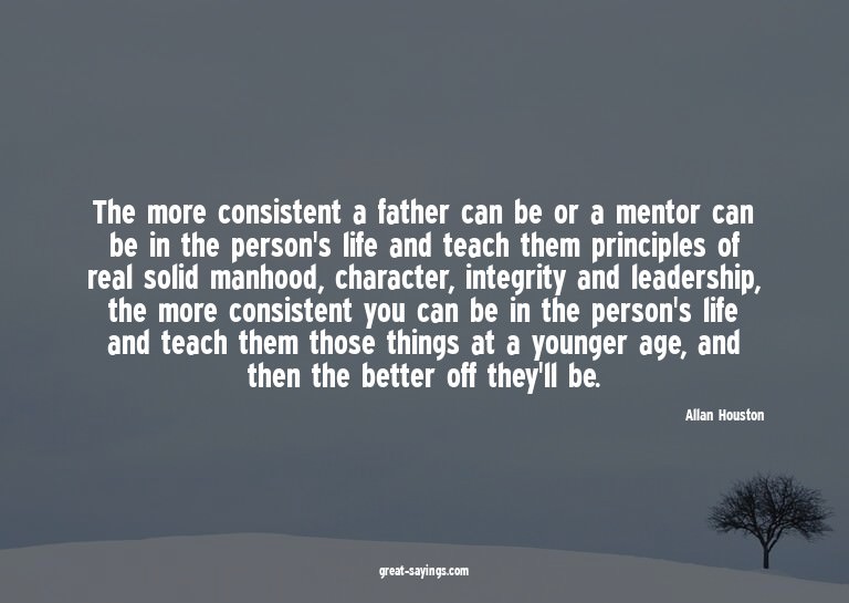 The more consistent a father can be or a mentor can be