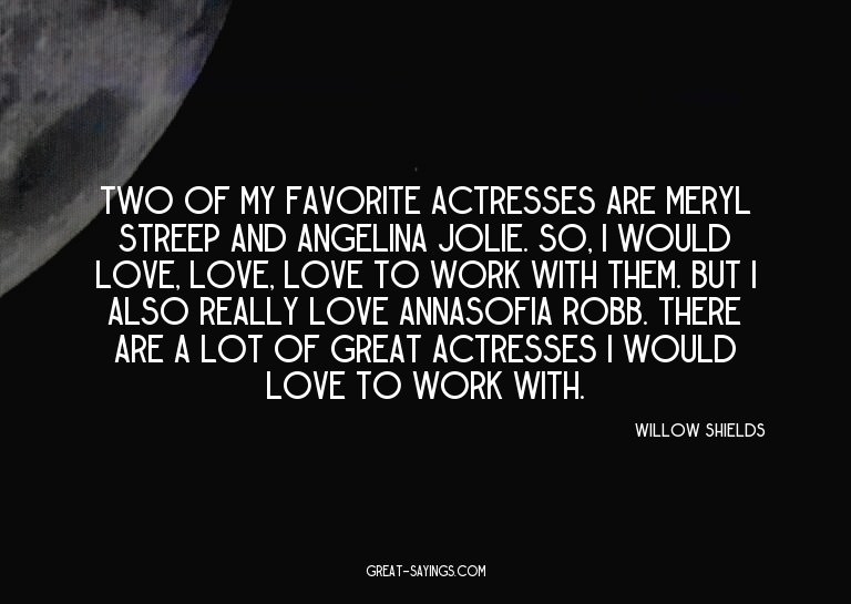 Two of my favorite actresses are Meryl Streep and Angel