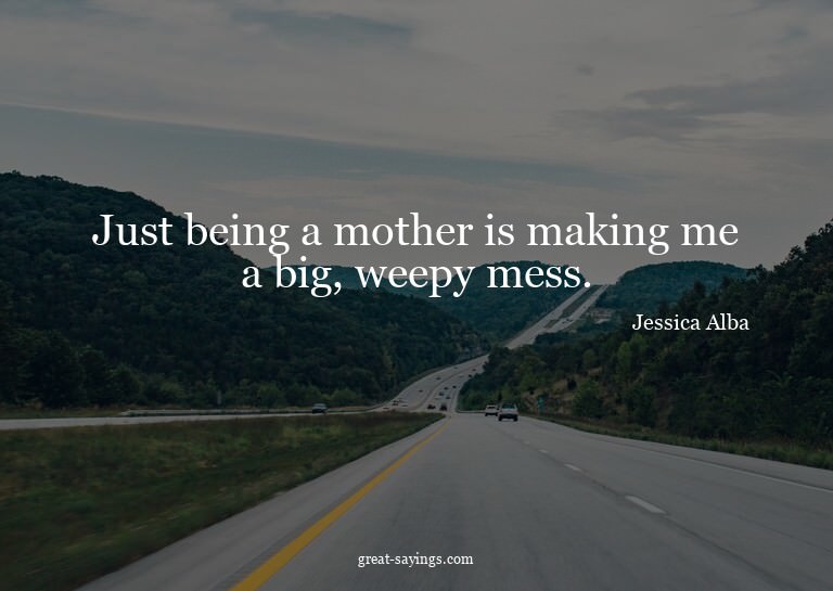 Just being a mother is making me a big, weepy mess.

