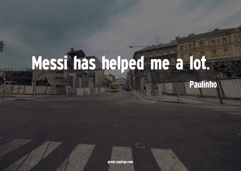 Messi has helped me a lot.

