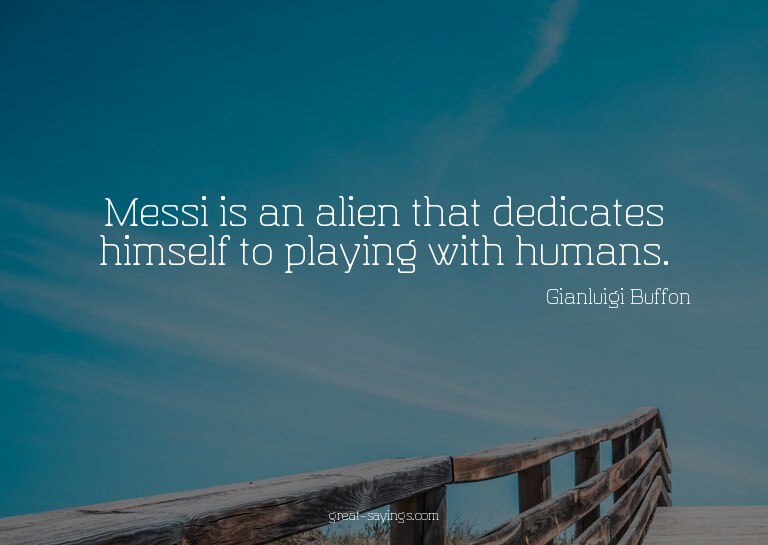 Messi is an alien that dedicates himself to playing wit