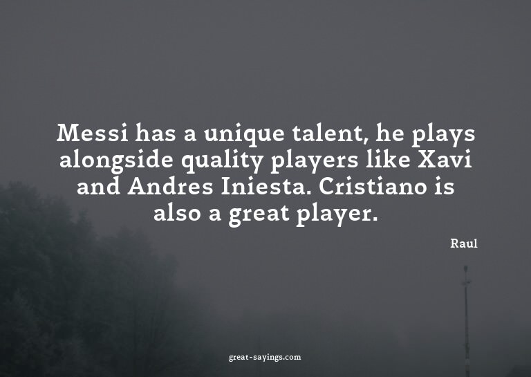 Messi has a unique talent, he plays alongside quality p