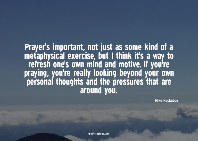 Prayer's important, not just as some kind of a metaphys