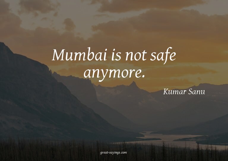 Mumbai is not safe anymore.

