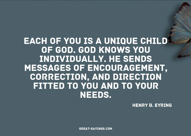 Each of you is a unique child of God. God knows you ind