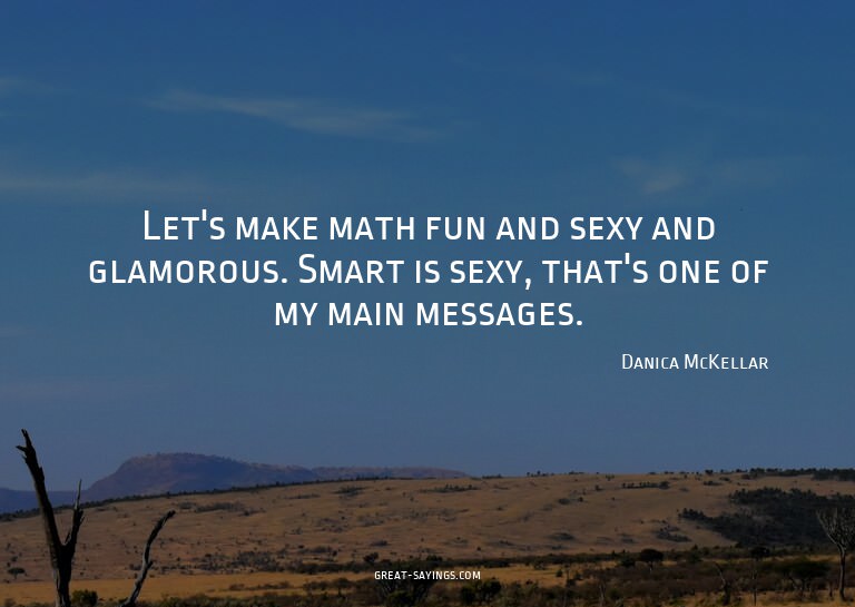 Let's make math fun and sexy and glamorous. Smart is se
