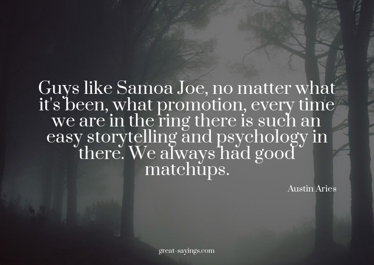 Guys like Samoa Joe, no matter what it's been, what pro