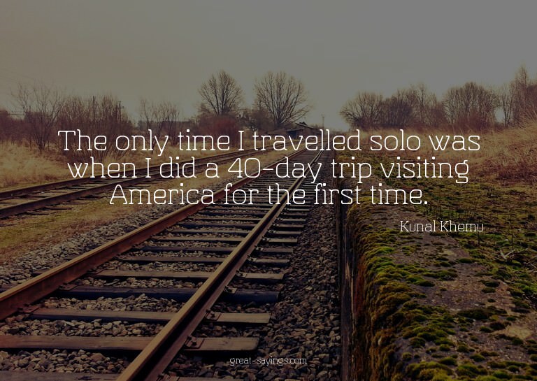 The only time I travelled solo was when I did a 40-day