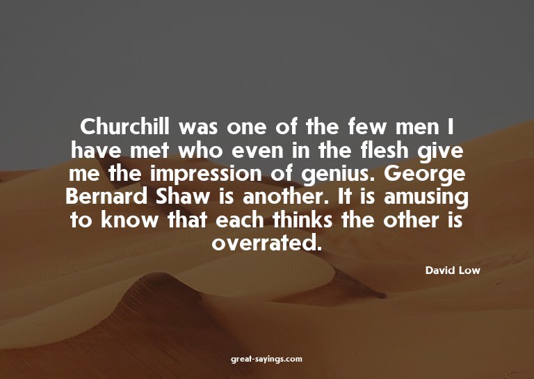 Churchill was one of the few men I have met who even in