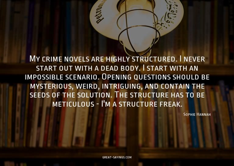 My crime novels are highly structured. I never start ou